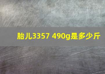 胎儿3357 490g是多少斤